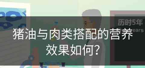 猪油与肉类搭配的营养效果如何？